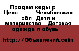 Продам кеды р.21 › Цена ­ 350 - Челябинская обл. Дети и материнство » Детская одежда и обувь   